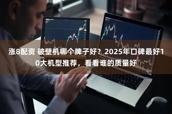 涨8配资 破壁机哪个牌子好?2025年口碑最好10大机型推荐,看看谁的质量好