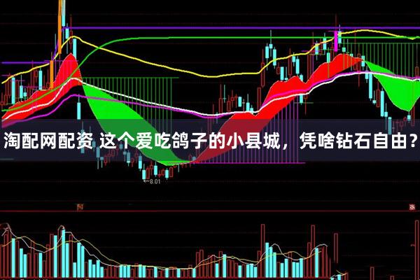 淘配网配资 这个爱吃鸽子的小县城,凭啥钻石自由?