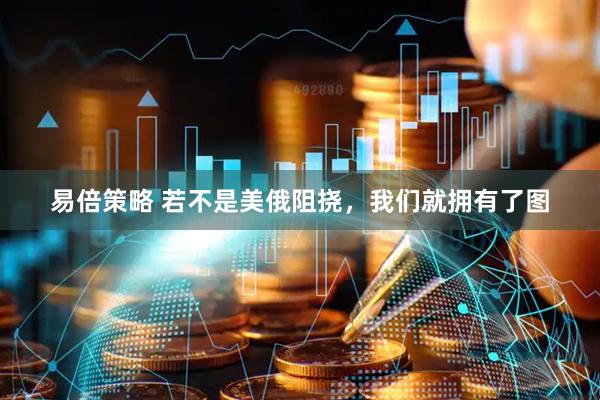 易倍策略 若不是美俄阻挠,我们就拥有了图